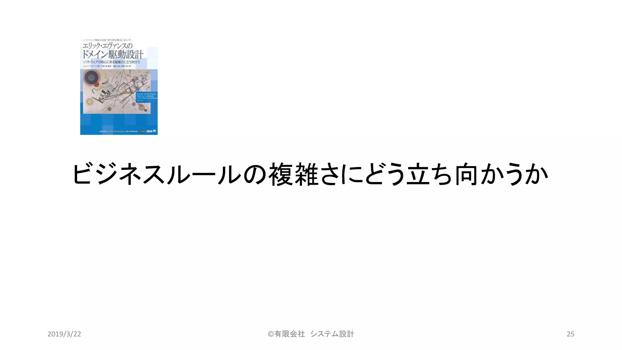 ビジネスルールの複雑さにどう立ち向かうか
©有限会社 システム設計 252019/3/22
 