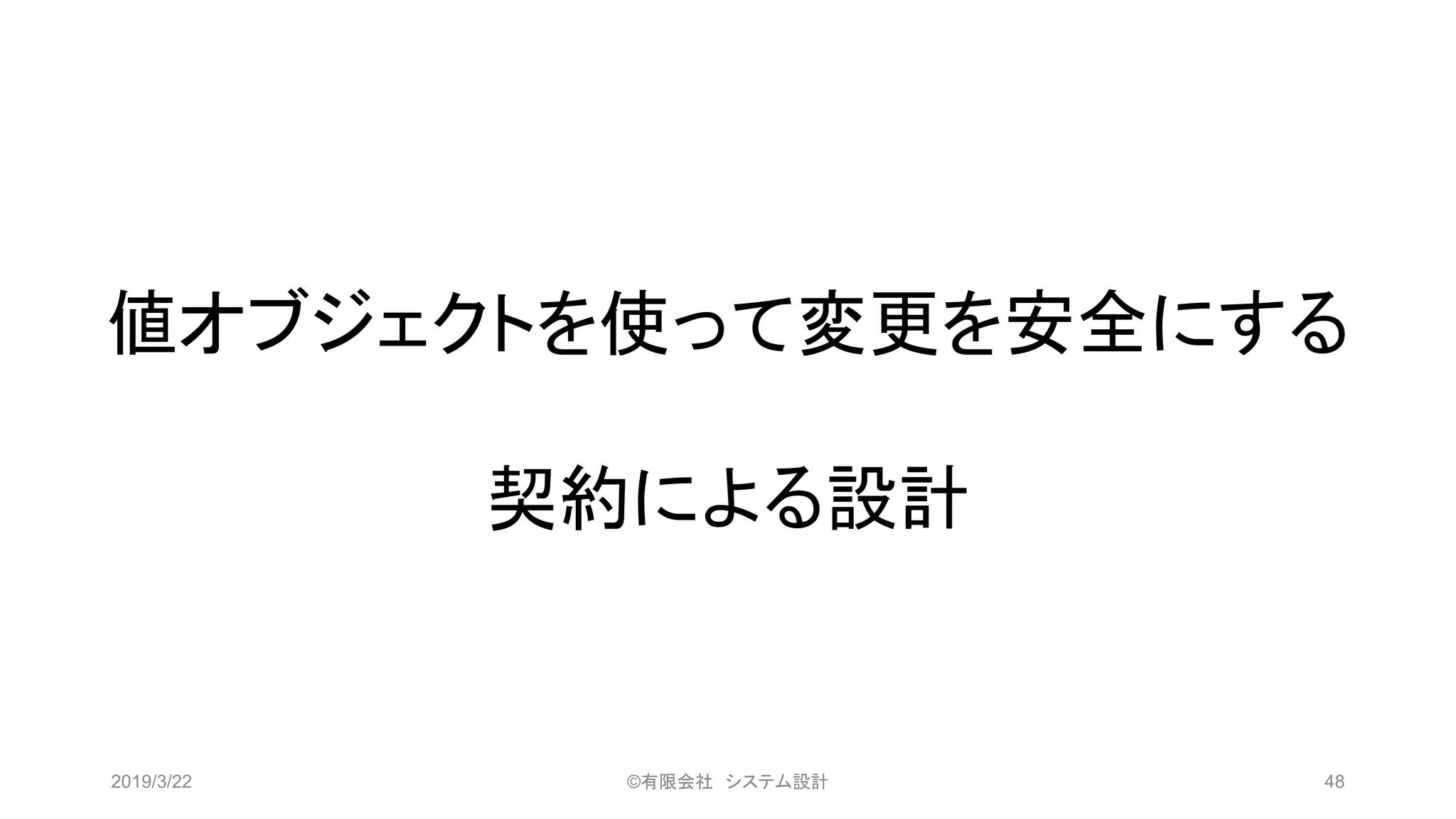 値オブジェクトを使って変更を安全にする
契約による設計
2019/3/22 ©有限会社 システム設計 48
 