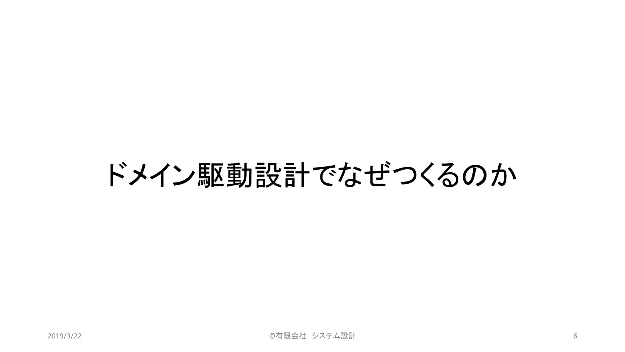 ドメイン駆動設計でなぜつくるのか
©有限会社 システム設計 62019/3/22
 