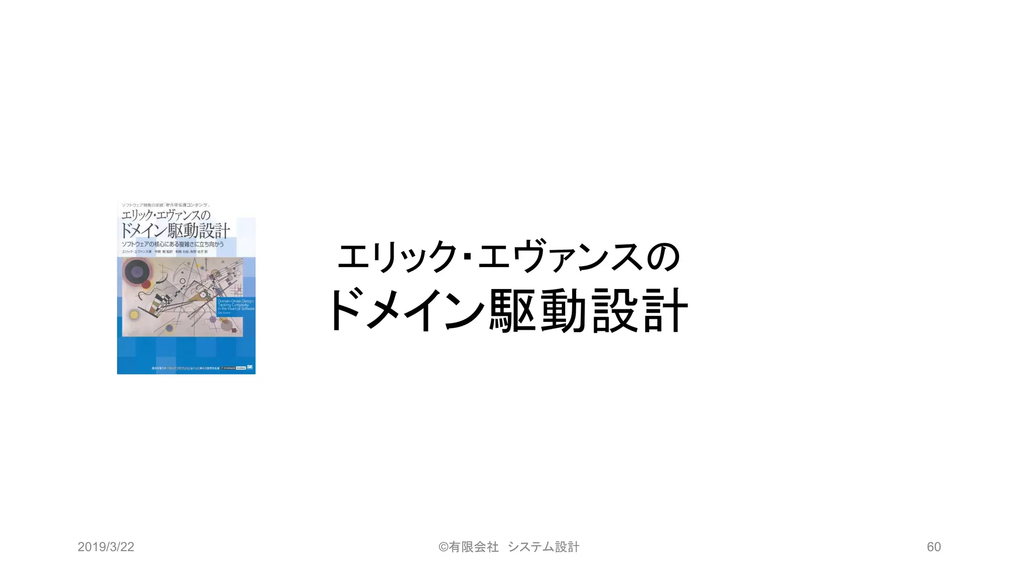 エリック・エヴァンスの
ドメイン駆動設計
2019/3/22 ©有限会社 システム設計 60
 