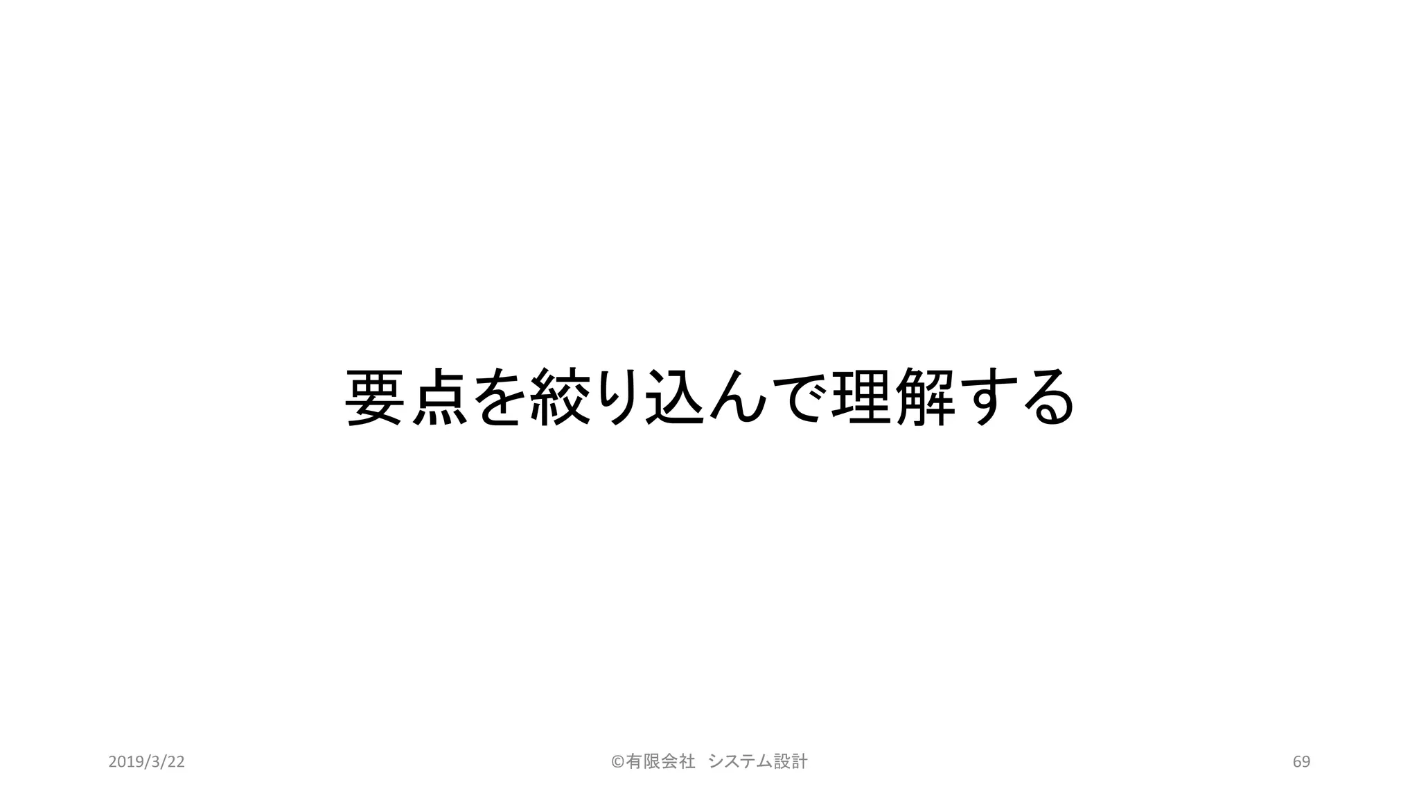 要点を絞り込んで理解する
©有限会社 システム設計 692019/3/22
 
