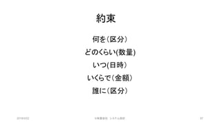 約束
何を（区分）
どのくらい(数量)
いつ(日時）
いくらで（金額）
誰に（区分）
2019/3/22 ©有限会社 システム設計 87
 