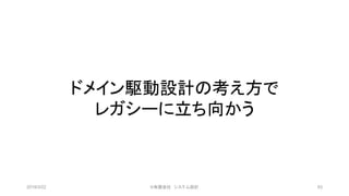 ドメイン駆動設計の考え方で
レガシーに立ち向かう
2019/3/22 ©有限会社 システム設計 93
 