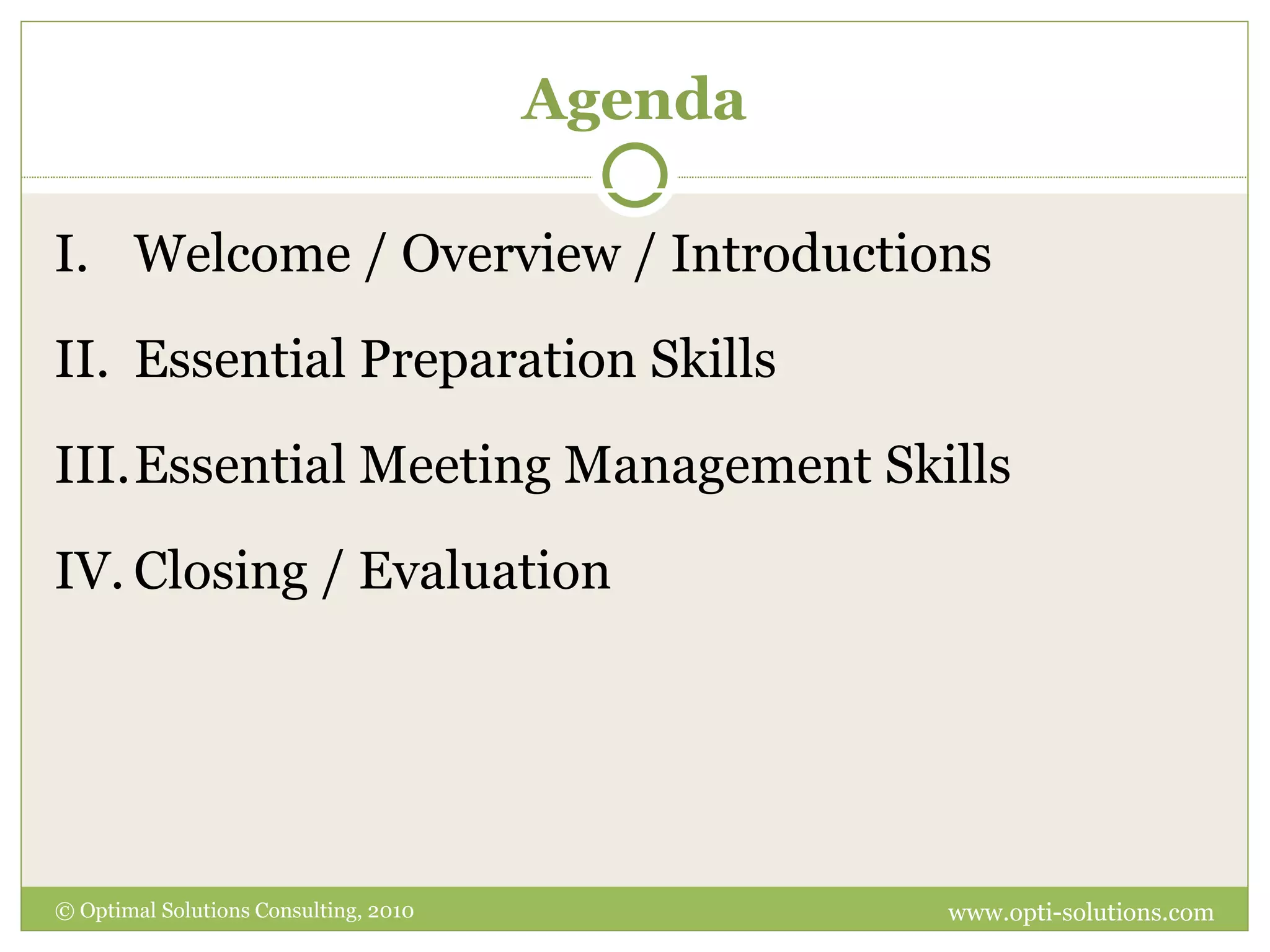 Agenda Welcome / Overview / Introductions Essential Preparation Skills Essential Meeting Management Skills Closing / Evaluation © Optimal Solutions Consulting, 2010 www.opti-solutions.com 