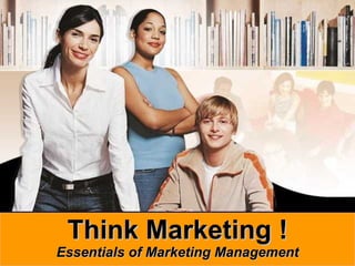 Think Marketing ! Essentials of Marketing Management 