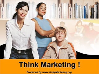 Think Marketing ! Produced by www.studyMarketing.org 