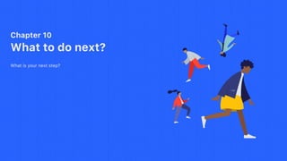 Chapter 10
What to do next?
What is your next step?
 