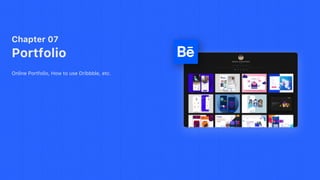 Chapter 07
Portfolio
Online Portfolio, How to use Dribbble, etc.
 