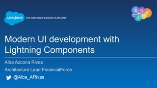 Modern UI development with
Lightning Components
Alba Azcona Rivas
Architecture Lead FinancialForce
@Alba_ARivas
 