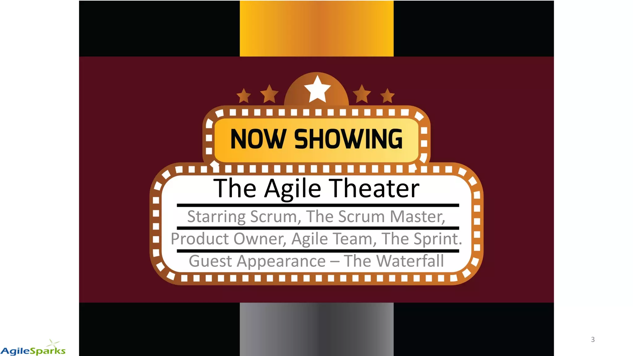 The Agile Theater
Starring Scrum, The Scrum Master,
Product Owner, Agile Team, The Sprint.
Guest Appearance – The Waterfall
3
 