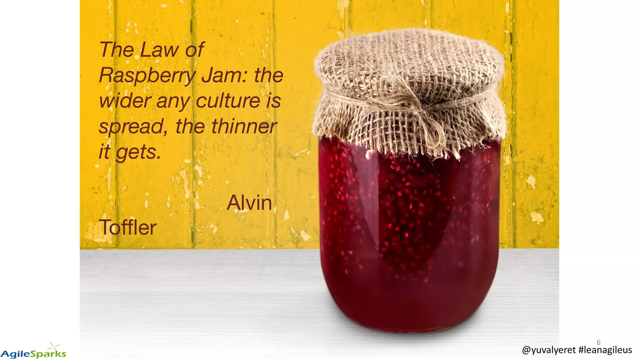 6
The Law of
Raspberry Jam: the
wider any culture is
spread, the thinner
it gets.
Alvin
Toffler
@yuvalyeret #leanagileus
 