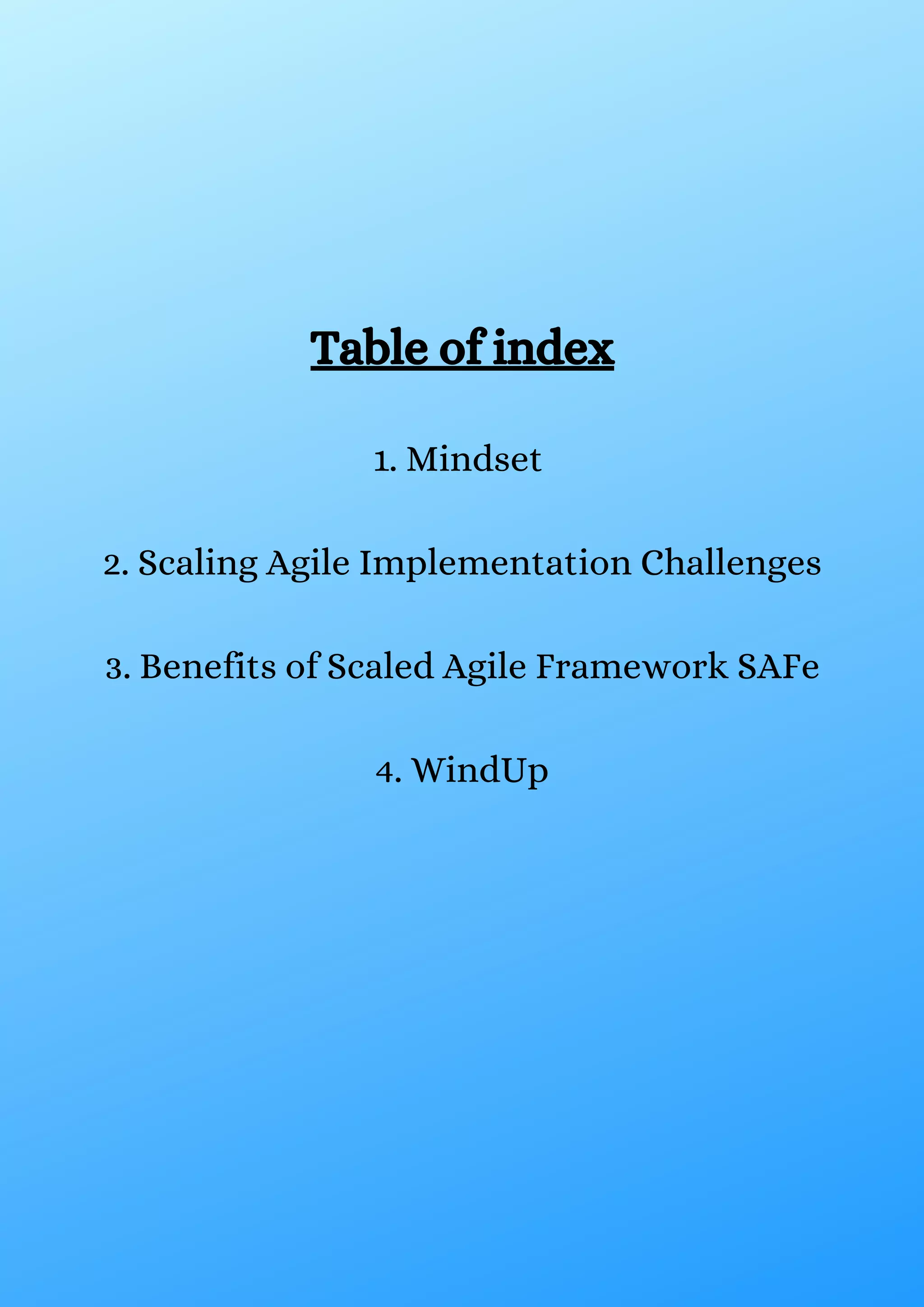 Table of index
1. Mindset
2. Scaling Agile Implementation Challenges
3. Benefits of Scaled Agile Framework SAFe
4. WindUp
 