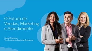 O Futuro de
Vendas, Marketing
e Atendimento
​ Daniel Chamoun
​ Vice-Presidente Regional, Enterprise
 