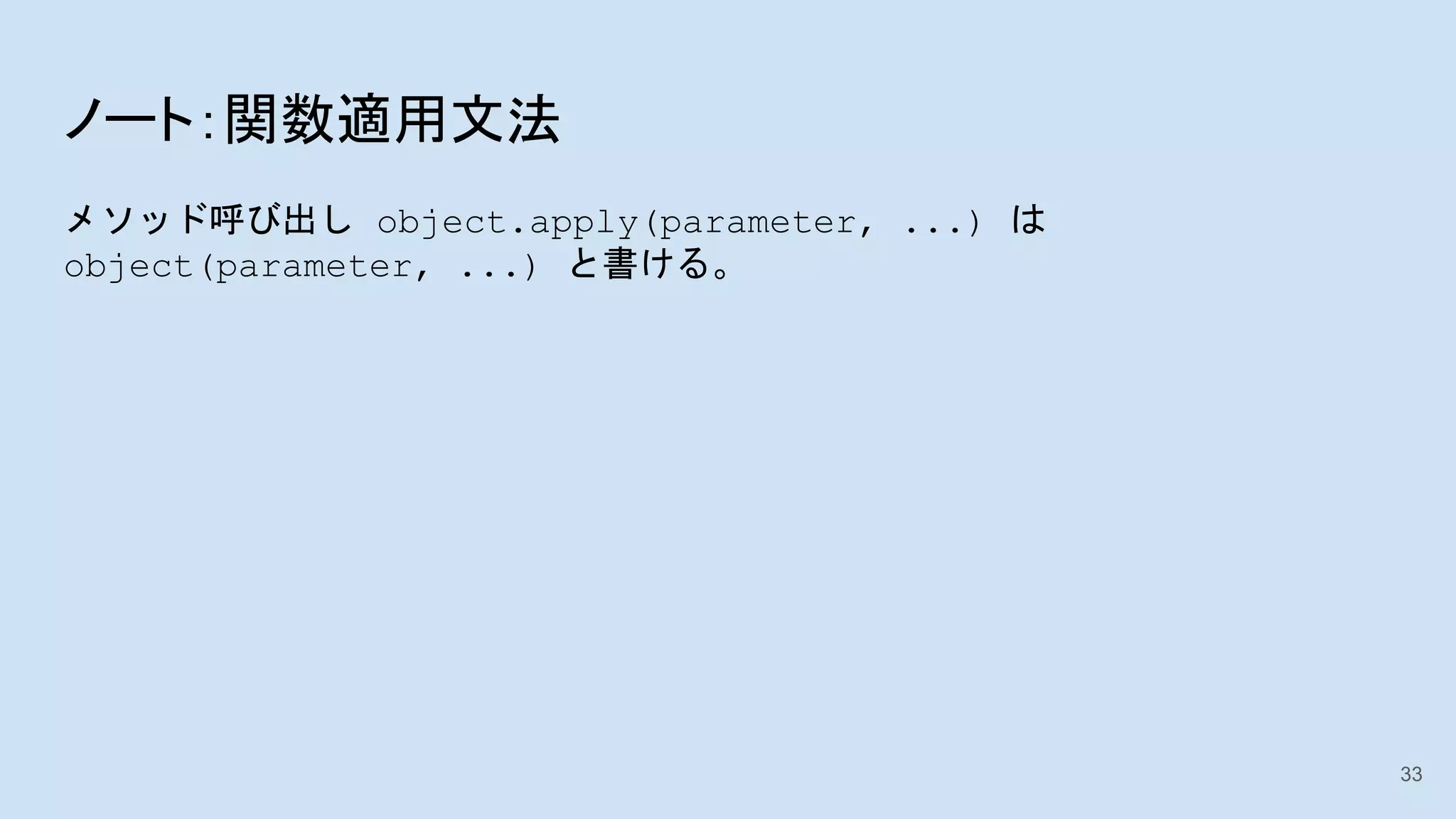 ノート：関数適用文法
メソッド呼び出し object.apply(parameter, ...) は
object(parameter, ...) と書ける。
33
 
