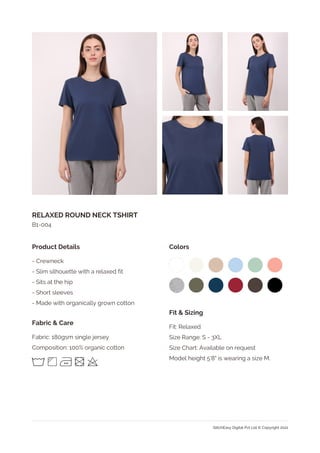 RELAXED ROUND NECK TSHIRT
Fabric: 180gsm single jersey
Composition: 100% organic cotton
- Crewneck
- Slim silhouette with a relaxed fit
- Sits at the hip
- Short sleeves
- Made with organically grown cotton
Fabric & Care
Product Details
B1-004
Colors
Fit: Relaxed
Size Range: S - 3XL
Size Chart: Available on request
Model height 5'8" is wearing a size M.
Fit & Sizing
StitchEasy Digital Pvt Ltd © Copyright 2021
 