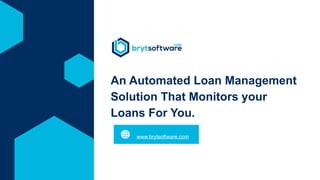 An Automated Loan Management
Solution That Monitors your
Loans For You.
www.brytsoftware.com
 