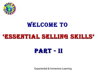 WELCOME TO
‘ ESSENTIAL SELLING SKILLS’

         PArT - II

         Experiential & Immersive Learning
 