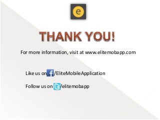For more information, visit at www.elitemobapp.com
Like us on /EliteMobileApplication
Follow us on /elitemobapp
 