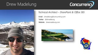 Drew Madelung
Email : dmadelung@concurrency.com
Twitter : @dmadelung
Website: drewmadelung.com
Technical Architect – SharePoint & Office 365
 