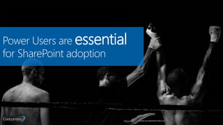 Power Users are essential
for SharePoint adoption
 