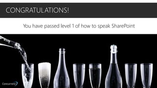 CONGRATULATIONS!
You have passed level 1 of how to speak SharePoint
 
