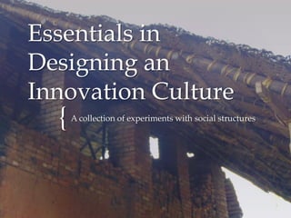 {
Essentials in
Designing an
Innovation Culture
A collection of experiments with social structures
 