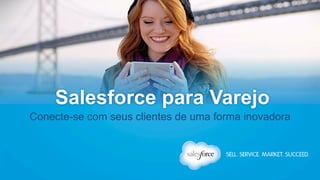 Salesforce para Varejo 
Conecte-se com seus clientes de uma forma inovadora 
 