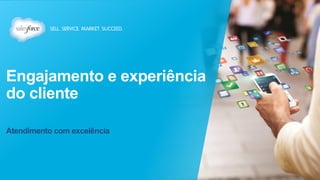 Engajamento e experiência 
do cliente 
Atendimento com excelência 
 