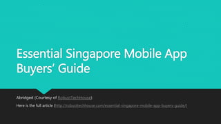 Essential Singapore Mobile App
Buyers’ Guide
Abridged (Courtesy of RobustTechHouse)
Here is the full article (http://robusttechhouse.com/essential-singapore-mobile-app-buyers-guide/)
 