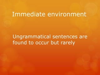 Immediate environment

Ungrammatical sentences are
found to occur but rarely

 