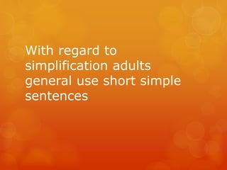 With regard to
simplification adults
general use short simple
sentences

 