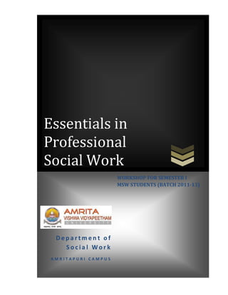 Essentials in
Professional
Social Work
                     WORKSHOP FOR SEMESTER I
                     MSW STUDENTS (BATCH 2011-13)




  Department of
    Social Work
 AMRITAPURI CAMPUS
 