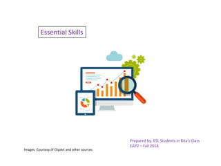 Essential Skills
Prepared by: ESL Students in Rita’s Class
EAP2 – Fall 2018
Images: Courtesy of ClipArt and other sources
 