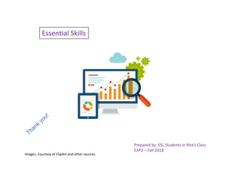 Essential Skills
Prepared by: ESL Students in Rita’s Class
EAP2 – Fall 2018
Images: Courtesy of ClipArt and other sources
 