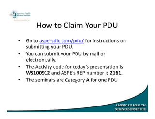How to Claim Your PDU
• Go to aspe‐sdlc.com/pdu/ for instructions on
submitting your PDU.
• You can submit your PDU by mail or
electronically.
• The Activity code for today’s presentation is
WS100912 and ASPE’s REP number is 2161.
• The seminars are Category A for one PDU
 