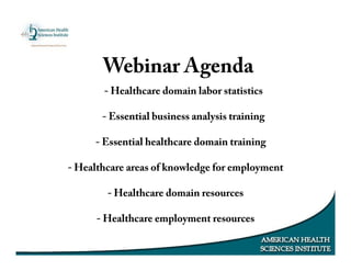Webinar Agenda
- Healthcare domain labor statistics
- Essential business analysis training
- Essential healthcare domain training
- Healthcare areas of knowledge for employment
- Healthcare domain resources
- Healthcare employment resources
 