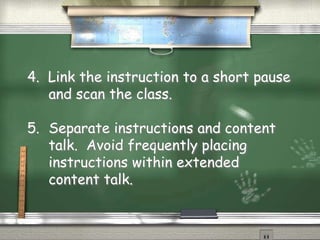 4. Link the instruction to a short pause
and scan the class.
5. Separate instructions and content
talk. Avoid frequently placing
instructions within extended
content talk.
 