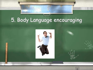5. Body Language encouraging
Quic k Tim e™ and a
dec ompress or
are needed to s ee this picture.
 