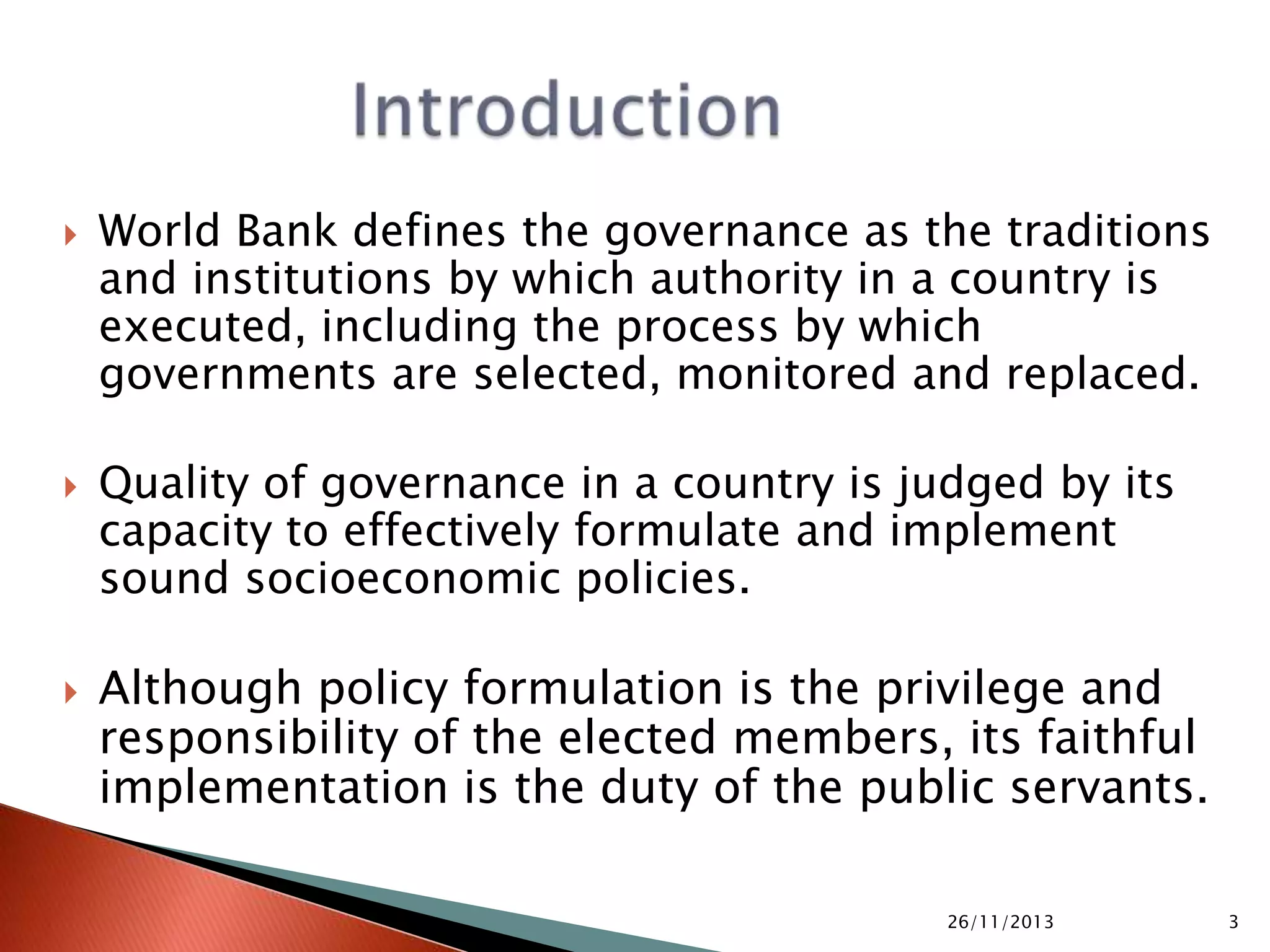 Quality of governance in a country is dependent on its capacity to
effectively formulate and implement sound socioeconomic policies.
 Although policy formulation is the responsibility of the elected
members, its implementation rests with the public servants.
 However civil servants also play a pivotal role in policy
formulation as they prepare/vet the draft policy.
 This presentation explains the way policies are formulated, the
steps involved and the activities to be performed in the various
steps
 Its EBook version is available at Amazon at the following URL
 http://www.amazon.com/Public-Policy-Formulation-Analysis-
Hussain-ebook/dp/B01672SU10/ref=asap_bc?ie=UTF8

05/10/2015 3
 