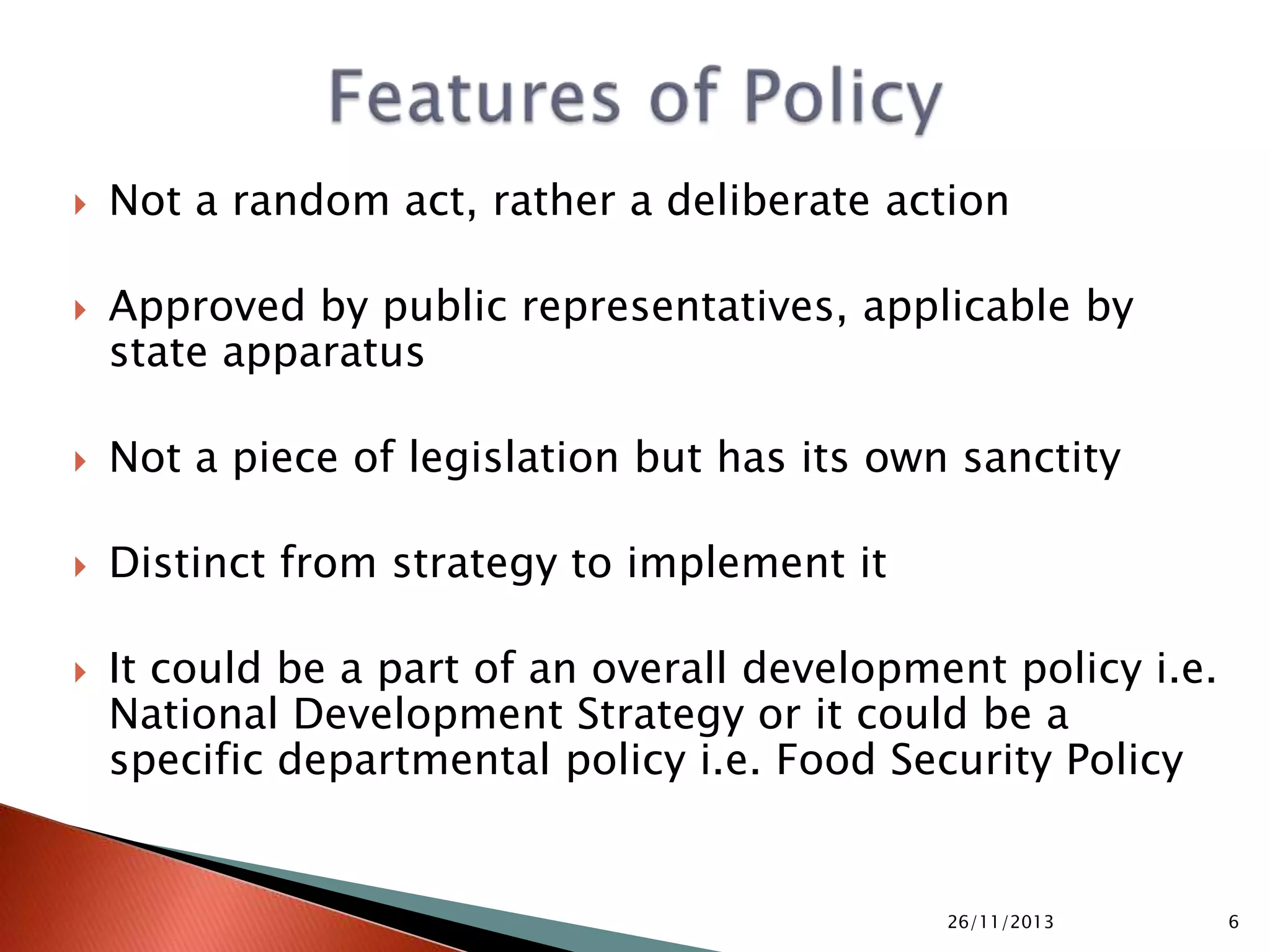  Statement of Facts-why need for this policy
 General Clauses- definitions of terms used
 Policy Directions-broad outlines of what to do
 Policy Measures-specific actions by whom
 Institutional Mechanism-responsible authorities
 Repeal Clauses-redundant clauses
05/10/2015 6
 