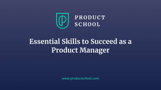 www.productschool.com
Essential Skills to Succeed as a
Product Manager
 