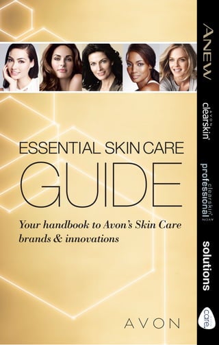 ESSENTIAL SKIN CARE

GUIDE

solutions

Your handbook to Avon’s Skin Care
brands & innovations

 