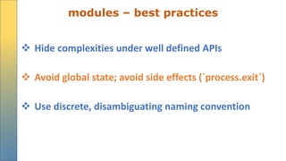 modules – best practices
 Hide complexities under well defined APIs
 Avoid global state; avoid side effects (`process.exit`)
 Use discrete, disambiguating naming convention
 