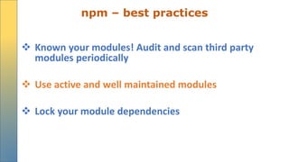 npm – best practices
 Known your modules! Audit and scan third party
modules periodically
 Use active and well maintained modules
 Lock your module dependencies
 