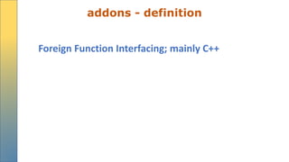 addons - definition
Foreign Function Interfacing; mainly C++
 