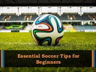 Essential Soccer Tips for
Beginners
 