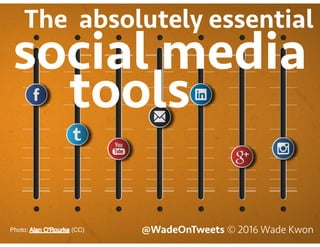 @WadeOnTweets © 2016 Wade KwonPhoto: (CC)
social media
The absolutely essential
tools
 