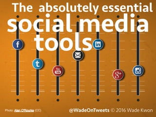 @WadeOnTweets © 2016 Wade KwonPhoto: (CC)
social media
The absolutely essential
tools
 