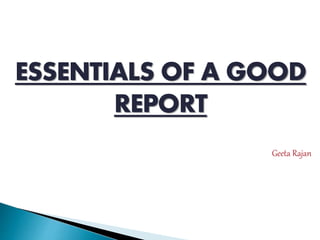 ESSENTIALS OF A GOOD
REPORT
Geeta Rajan
 