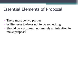 Essential Elements of Proposal

• There must be two parties
• Willingness to do or not to do something
• Should be a proposal, not merely an intention to
  make proposal
 